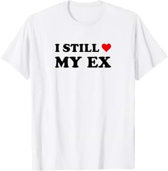Amazon.com: I Still Love My Ex T-Shirt : Clothing, Shoes & Jewelry